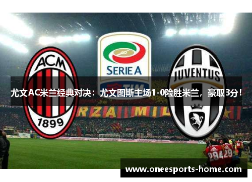 尤文AC米兰经典对决：尤文图斯主场1-0险胜米兰，豪取3分！