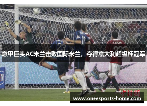 意甲巨头AC米兰击败国际米兰，夺得意大利超级杯冠军