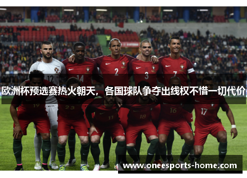 欧洲杯预选赛热火朝天，各国球队争夺出线权不惜一切代价