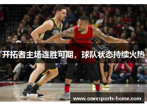 开拓者主场连胜可期，球队状态持续火热