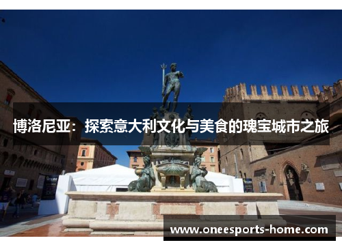 博洛尼亚：探索意大利文化与美食的瑰宝城市之旅