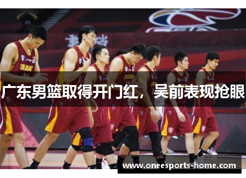 广东男篮取得开门红，吴前表现抢眼