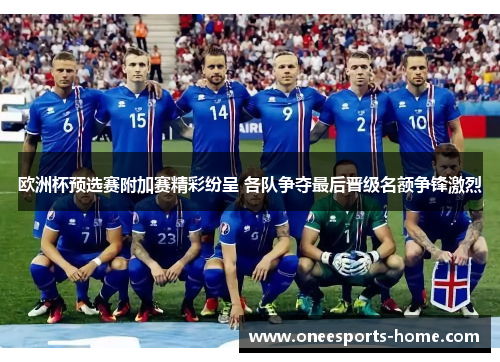 欧洲杯预选赛附加赛精彩纷呈 各队争夺最后晋级名额争锋激烈