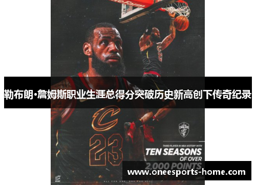 勒布朗·詹姆斯职业生涯总得分突破历史新高创下传奇纪录