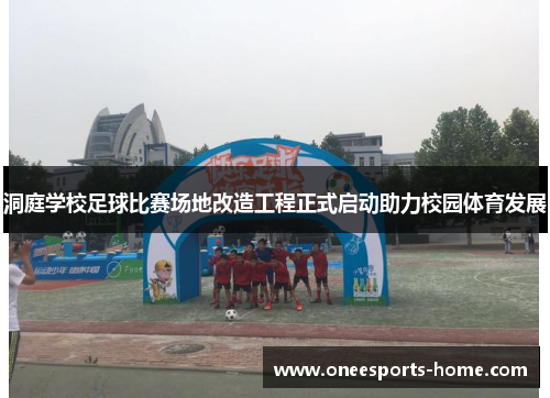 洞庭学校足球比赛场地改造工程正式启动助力校园体育发展