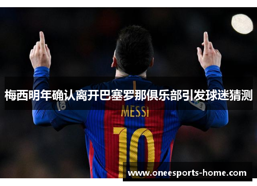 梅西明年确认离开巴塞罗那俱乐部引发球迷猜测