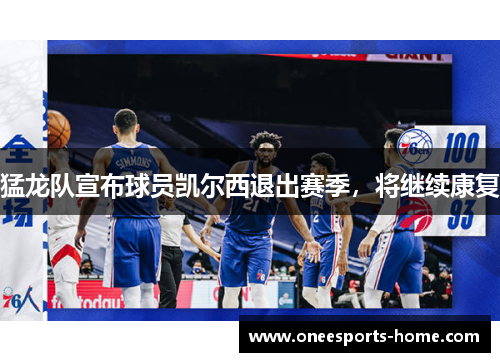 猛龙队宣布球员凯尔西退出赛季，将继续康复