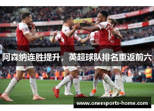 阿森纳连胜提升，英超球队排名重返前六